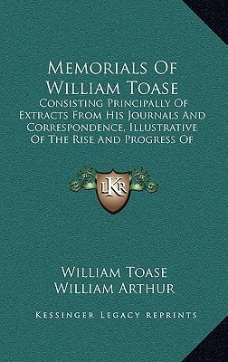 Memorials Of William Toase: Consisting Principally Of Extracts From His Journals And Correspondence, Illustrative Of The Rise And Progress Of Methodism In France And The Channel Islands (1874)