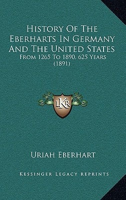 History Of The Eberharts In Germany And The United States: From 1265 To 1890, 625 Years (1891)