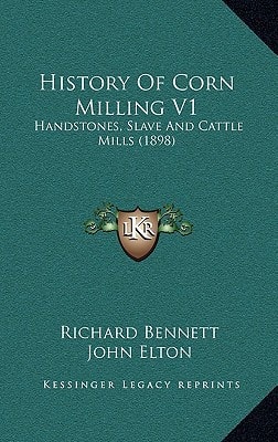 History Of Corn Milling V1: Handstones, Slave And Cattle Mills (1898)