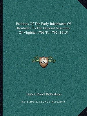 Petitions Of The Early Inhabitants Of Kentucky To The General Assembly Of Virginia, 1769 To 1792 (1915)