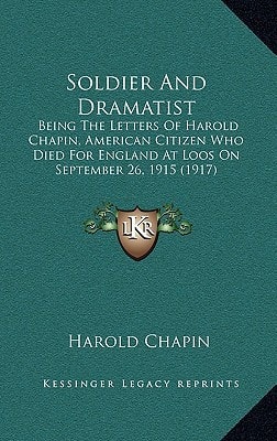 Soldier And Dramatist: Being The Letters Of Harold Chapin, American Citizen Who Died For England At Loos On September 26, 1915 (1917)