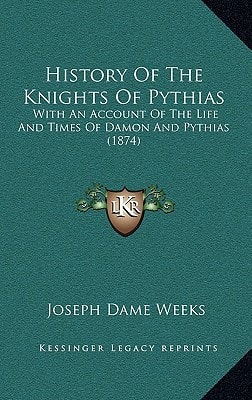 History Of The Knights Of Pythias: With An Account Of The Life And Times Of Damon And Pythias (1874)