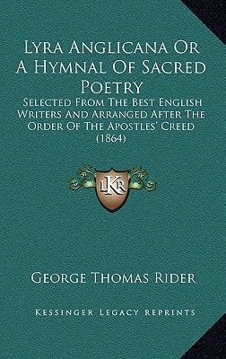 Lyra Anglicana Or A Hymnal Of Sacred Poetry: Selected From The Best English Writers And Arranged After The Order Of The Apostles' Creed (1864)