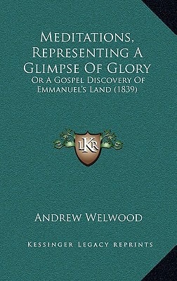 Meditations, Representing A Glimpse Of Glory: Or A Gospel Discovery Of Emmanuel's Land (1839)
