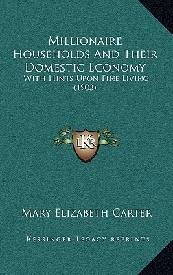 Millionaire Households And Their Domestic Economy: With Hints Upon Fine Living (1903)
