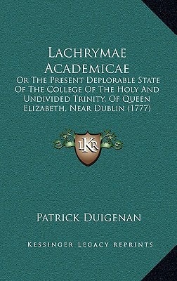 Lachrymae Academicae: Or The Present Deplorable State Of The College Of The Holy And Undivided Trinity, Of Queen Elizabeth, Near Dublin (1777)