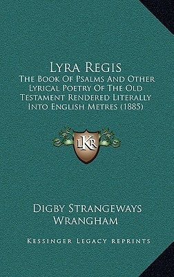 Lyra Regis: The Book Of Psalms And Other Lyrical Poetry Of The Old Testament Rendered Literally Into English Metres (1885)