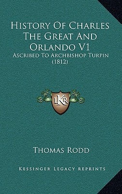 History Of Charles The Great And Orlando V1: Ascribed To Archbishop Turpin (1812)