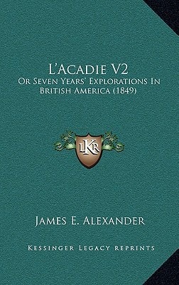L'Acadie V2: Or Seven Years' Explorations In British America (1849)