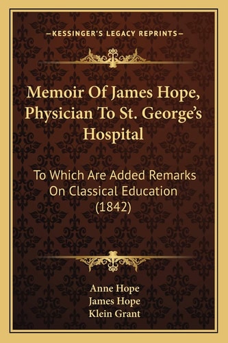 Memoir Of James Hope, Physician To St. George's Hospital: To Which Are Added Remarks On Classical Education (1842)