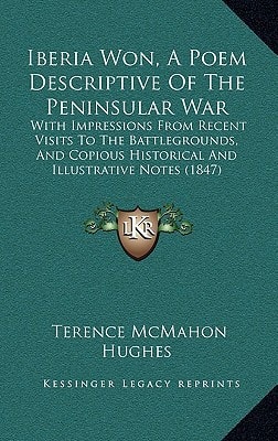 Iberia Won, A Poem Descriptive Of The Peninsular War: With Impressions From Recent Visits To The Battlegrounds, And Copious Historical And Illustrative Notes (1847)