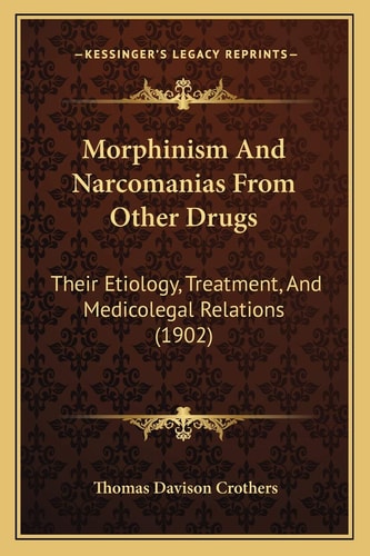 Morphinism And Narcomanias From Other Drugs: Their Etiology, Treatment, And Medicolegal Relations (1902)