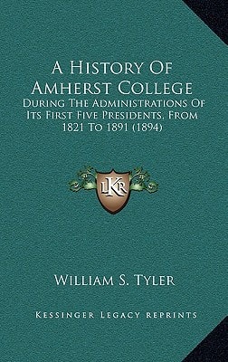 A History Of Amherst College: During The Administrations Of Its First Five Presidents, From 1821 To 1891 (1894)