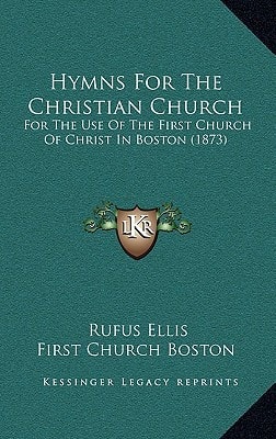 Hymns For The Christian Church: For The Use Of The First Church Of Christ In Boston (1873)