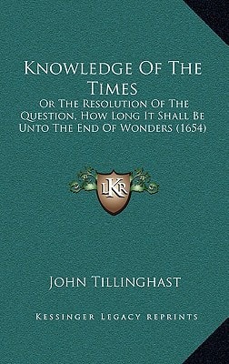 Knowledge Of The Times: Or The Resolution Of The Question, How Long It Shall Be Unto The End Of Wonders (1654)