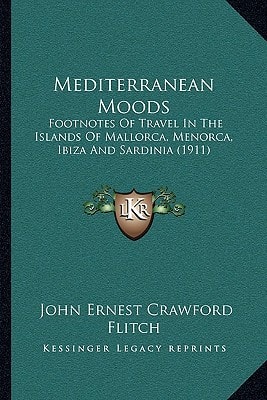 Mediterranean Moods: Footnotes Of Travel In The Islands Of Mallorca, Menorca, Ibiza And Sardinia (1911)