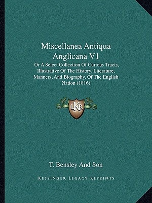 Miscellanea Antiqua Anglicana V1: Or A Select Collection Of Curious Tracts, Illustrative Of The History, Literature, Manners, And Biography, Of The English Nation (1816)