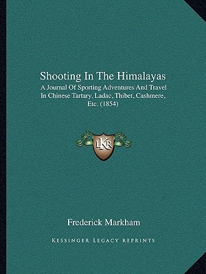 Shooting In The Himalayas: A Journal Of Sporting Adventures And Travel In Chinese Tartary, Ladac, Thibet, Cashmere, Etc. (1854)