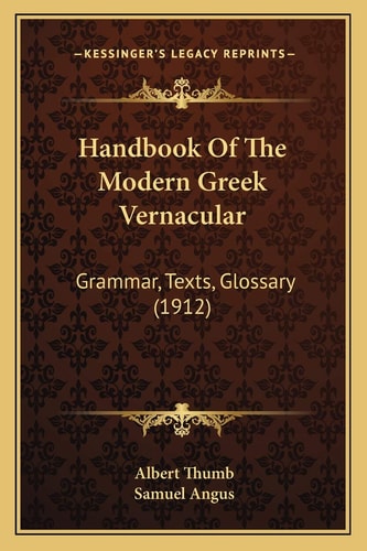 Handbook Of The Modern Greek Vernacular: Grammar, Texts, Glossary (1912)