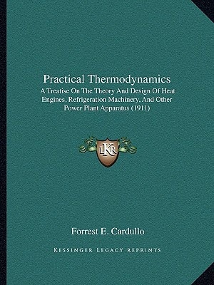 Practical Thermodynamics: A Treatise On The Theory And Design Of Heat Engines, Refrigeration Machinery, And Other Power Plant Apparatus (1911)