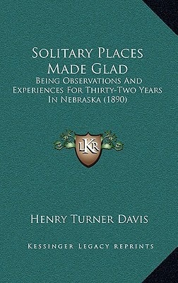 Solitary Places Made Glad: Being Observations And Experiences For Thirty-Two Years In Nebraska (1890)