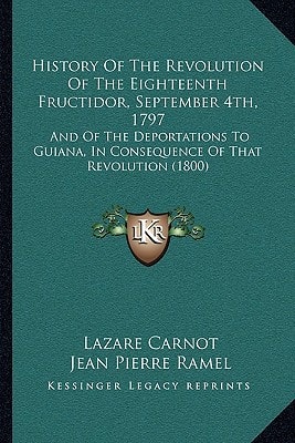 History Of The Revolution Of The Eighteenth Fructidor, September 4th, 1797: And Of The Deportations To Guiana, In Consequence Of That Revolution (1800)