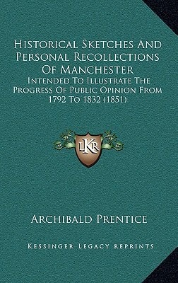 Historical Sketches And Personal Recollections Of Manchester: Intended To Illustrate The Progress Of Public Opinion From 1792 To 1832 (1851)