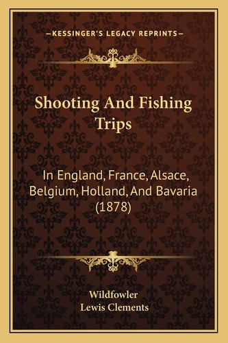 Shooting And Fishing Trips: In England, France, Alsace, Belgium, Holland, And Bavaria (1878)