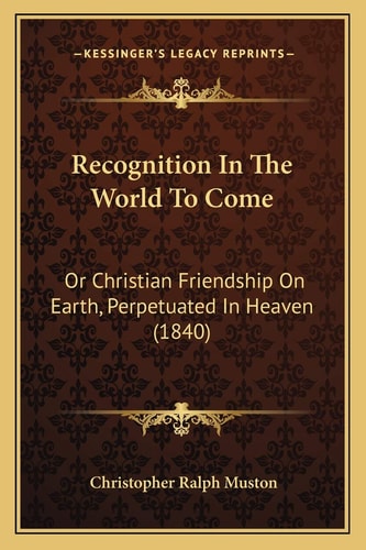 Recognition In The World To Come: Or Christian Friendship On Earth, Perpetuated In Heaven (1840)