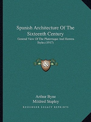 Spanish Architecture Of The Sixteenth Century: General View Of The Plateresque And Herrera Styles (1917)