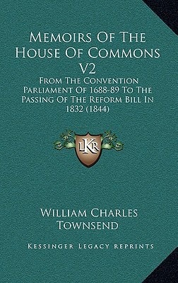 Memoirs Of The House Of Commons V2: From The Convention Parliament Of 1688-89 To The Passing Of The Reform Bill In 1832 (1844)