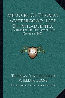 Memoirs Of Thomas Scattergood, Late Of Philadelphia: A Minister Of The Gospel Of Christ (1845)
