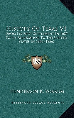 History Of Texas V1: From Its First Settlement In 1685 To Its Annexation To The United States In 1846 (1856)