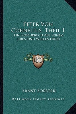Peter Von Cornelius, Theil 1: Ein Gedenkbuch Aus Seinem Leben Und Wirken (1874)