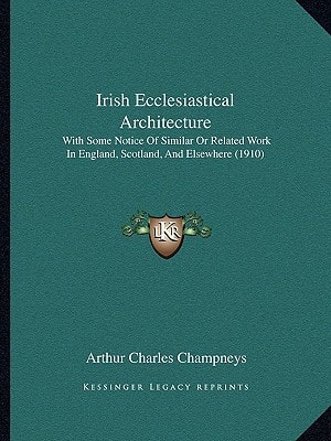 Irish Ecclesiastical Architecture: With Some Notice Of Similar Or Related Work In England, Scotland, And Elsewhere (1910)