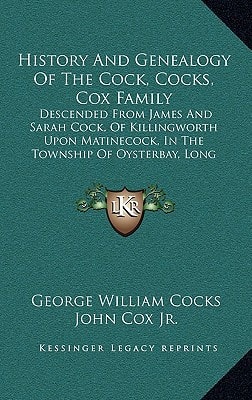 History And Genealogy Of The Cock, Cocks, Cox Family: Descended From James And Sarah Cock, Of Killingworth Upon Matinecock, In The Township Of Oysterbay, Long Island, New York (1914)