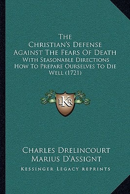 The Christian's Defense Against The Fears Of Death: With Seasonable Directions How To Prepare Ourselves To Die Well (1721)