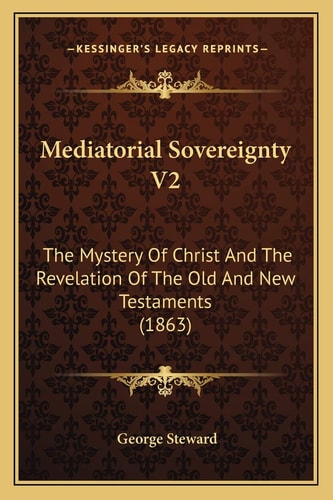 Mediatorial Sovereignty V2: The Mystery Of Christ And The Revelation Of The Old And New Testaments (1863)