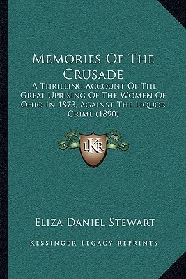 Memories Of The Crusade: A Thrilling Account Of The Great Uprising Of The Women Of Ohio In 1873, Against The Liquor Crime (1890)