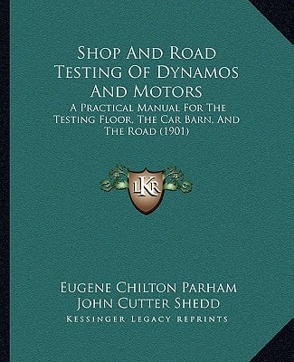 Shop And Road Testing Of Dynamos And Motors: A Practical Manual For The Testing Floor, The Car Barn, And The Road (1901)