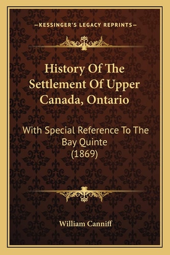History Of The Settlement Of Upper Canada, Ontario: With Special Reference To The Bay Quinte (1869)
