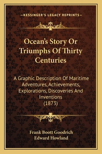 Ocean's Story Or Triumphs Of Thirty Centuries: A Graphic Description Of Maritime Adventures, Achievements, Explorations, Discoveries And Inventions (1873)
