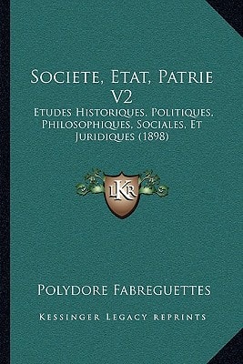 Societe, Etat, Patrie V2: Etudes Historiques, Politiques, Philosophiques, Sociales, Et Juridiques (1898)