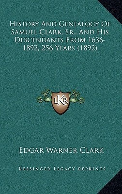 History And Genealogy Of Samuel Clark, Sr., And His Descendants From 1636-1892, 256 Years (1892)