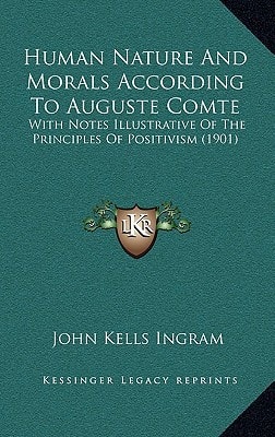 Human Nature And Morals According To Auguste Comte: With Notes Illustrative Of The Principles Of Positivism (1901)