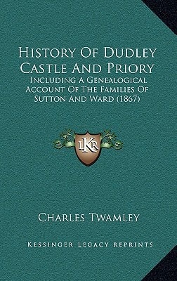 History Of Dudley Castle And Priory: Including A Genealogical Account Of The Families Of Sutton And Ward (1867)
