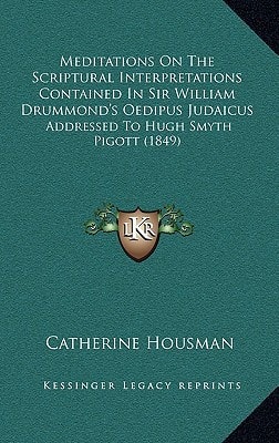 Meditations On The Scriptural Interpretations Contained In Sir William Drummond's Oedipus Judaicus: Addressed To Hugh Smyth Pigott (1849)