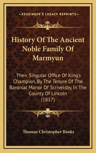 History Of The Ancient Noble Family Of Marmyun: Their Singular Office Of King's Champion, By The Tenure Of The Baronial Manor Of Scrivelsby, In The County Of Lincoln (1817)