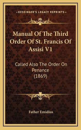 Manual Of The Third Order Of St. Francis Of Assisi V1: Called Also The Order On Penance (1869)