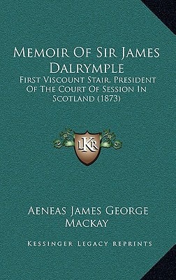 Memoir Of Sir James Dalrymple: First Viscount Stair, President Of The Court Of Session In Scotland (1873)